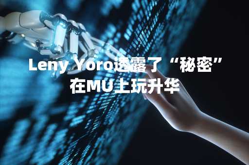 Leny Yoro透露了“秘密”在MU上玩升华