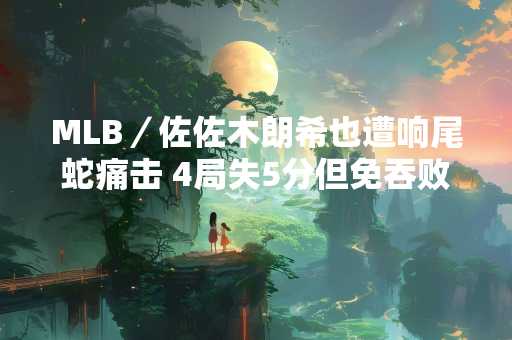 MLB／佐佐木朗希也遭响尾蛇痛击 4局失5分但免吞败投