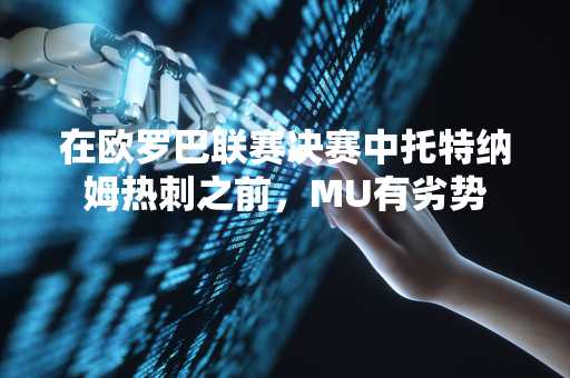 在欧罗巴联赛决赛中托特纳姆热刺之前，MU有劣势