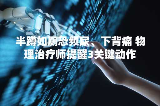 半蹲如厕恐频尿、下背痛 物理治疗师提醒3关键动作