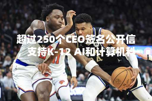 超过250个CEO签名公开信，支持K-12 AI和计算机科学教育