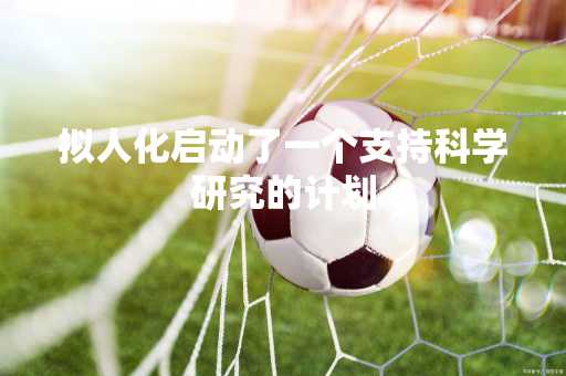 拟人化启动了一个支持科学研究的计划