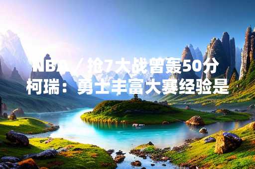 NBA／抢7大战曾轰50分 柯瑞：勇士丰富大赛经验是优势
