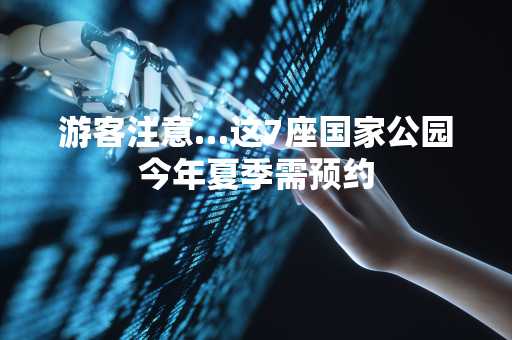 游客注意…这7座国家公园今年夏季需预约