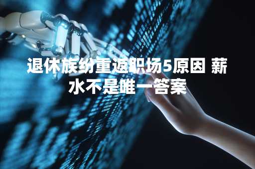 退休族纷重返职场5原因 薪水不是唯一答案