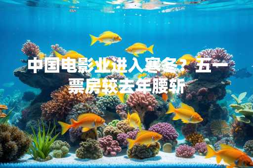 中国电影业进入寒冬？五一票房较去年腰斩