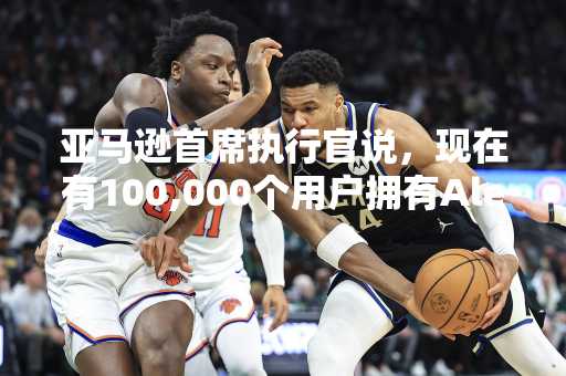 亚马逊首席执行官说，现在有100,000个用户拥有Alexa+