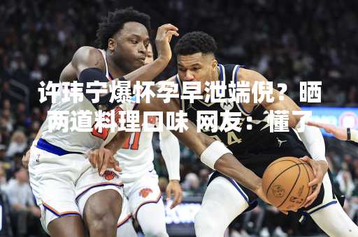 许玮宁爆怀孕早泄端倪？晒两道料理口味 网友：懂了