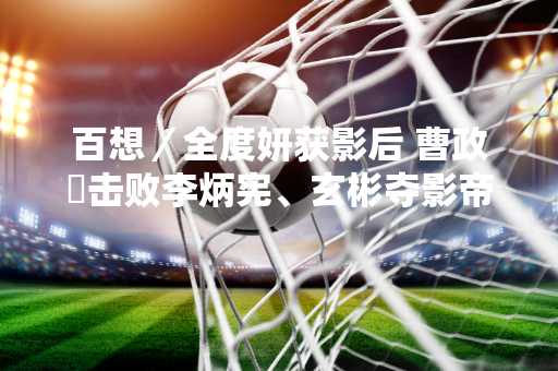 百想／全度妍获影后 曹政奭击败李炳宪、玄彬夺影帝