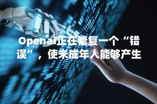 Openai正在修复一个“错误”，使未成年人能够产生色情对话