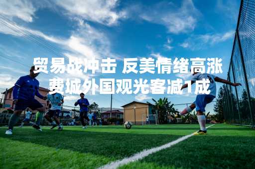 贸易战冲击 反美情绪高涨 费城外国观光客减1成