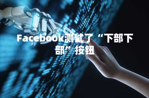 Facebook测试了“下部下部”按钮