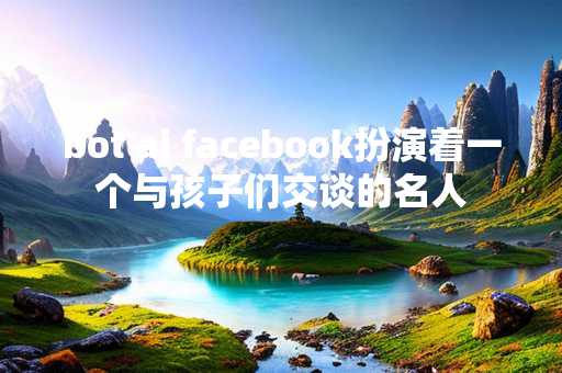 bot ai facebook扮演着一个与孩子们交谈的名人