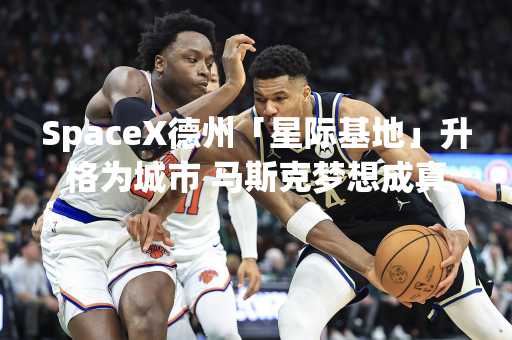 SpaceX德州「星际基地」升格为城市 马斯克梦想成真