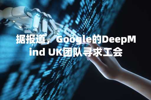 据报道，Google的DeepMind UK团队寻求工会