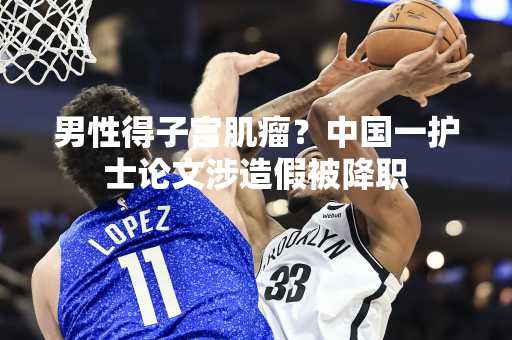 男性得子宫肌瘤？中国一护士论文涉造假被降职