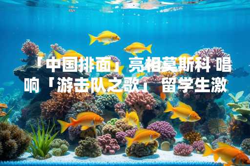 「中国排面」亮相莫斯科 唱响「游击队之歌」 留学生激动