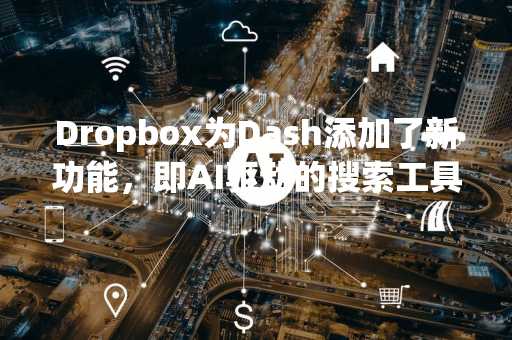 Dropbox为Dash添加了新功能，即AI驱动的搜索工具