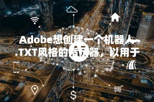Adobe想创建一个机器人.TXT风格的指示器，以用于AI培训中使用的图像