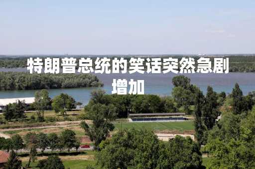 特朗普总统的笑话突然急剧增加