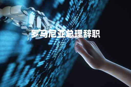 罗马尼亚总理辞职