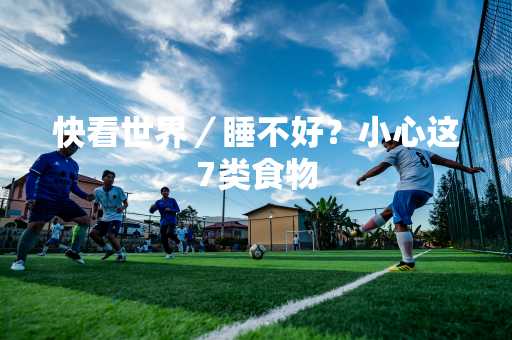 快看世界／睡不好？小心这7类食物
