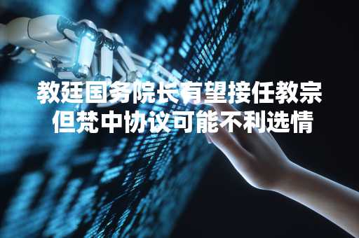 教廷国务院长有望接任教宗 但梵中协议可能不利选情