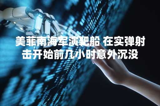 美菲南海军演靶船 在实弹射击开始前几小时意外沉没
