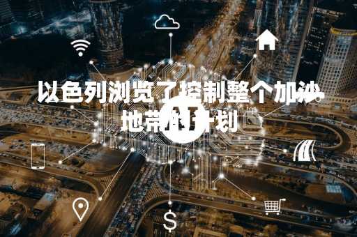 以色列浏览了控制整个加沙地带的计划