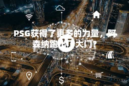 PSG获得了更多的力量，阿森纳跑出了大门？