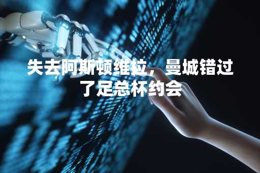 失去阿斯顿维拉，曼城错过了足总杯约会