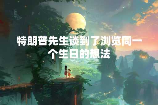 特朗普先生谈到了浏览同一个生日的想法