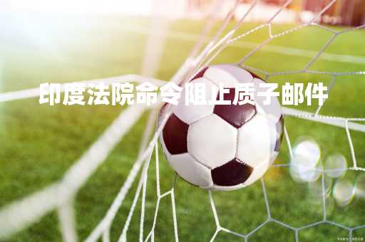 印度法院命令阻止质子邮件