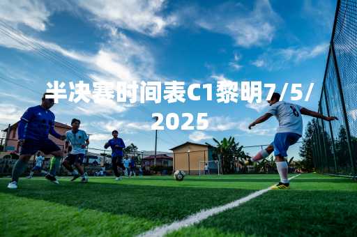 半决赛时间表C1黎明7/5/2025