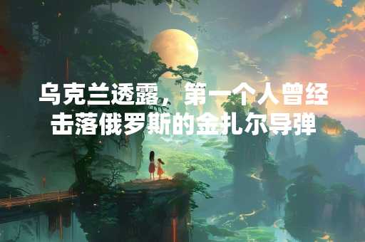 乌克兰透露，第一个人曾经击落俄罗斯的金扎尔导弹