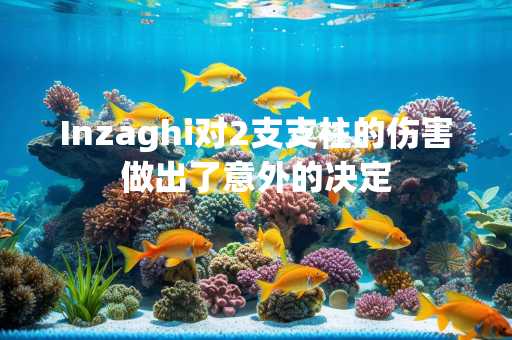 Inzaghi对2支支柱的伤害做出了意外的决定
