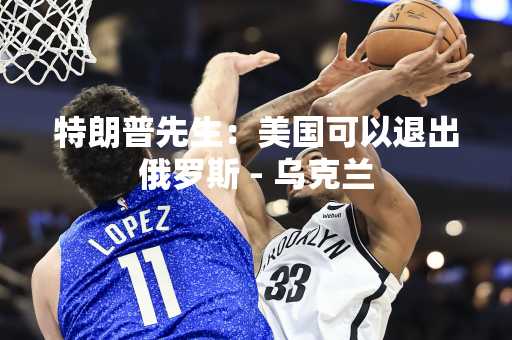 特朗普先生：美国可以退出俄罗斯 - 乌克兰