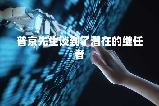 普京先生谈到了潜在的继任者