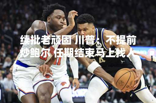 续批老顽固 川普：不提前炒鲍尔 任期结束马上找人代替