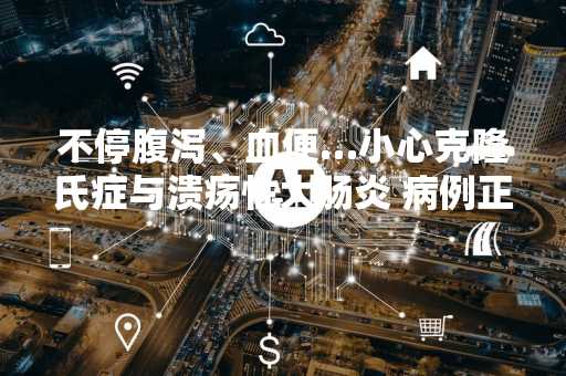 不停腹泻、血便…小心克隆氏症与溃疡性大肠炎 病例正在激增