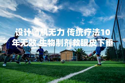 设计师肌无力 传统疗法10年无效 生物制剂救眼皮下垂