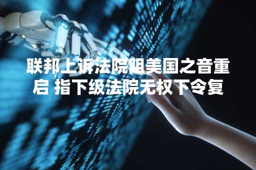 联邦上诉法院阻美国之音重启 指下级法院无权下令复工
