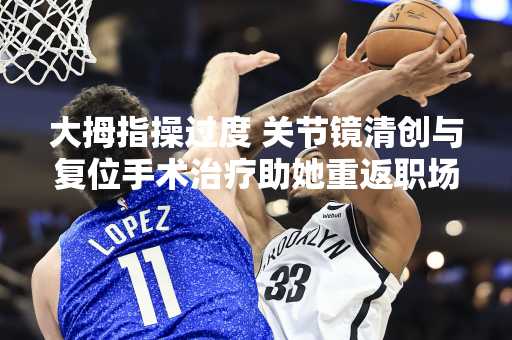 大拇指操过度 关节镜清创与复位手术治疗助她重返职场