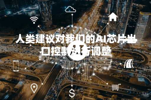 人类建议对我们的AI芯片出口控制进行调整