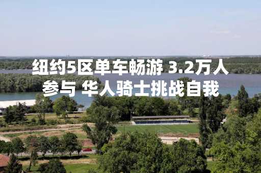 纽约5区单车畅游 3.2万人参与 华人骑士挑战自我