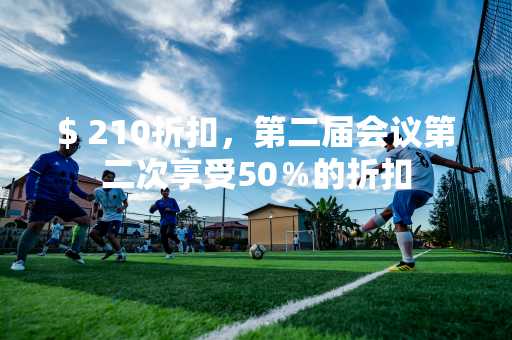 $ 210折扣，第二届会议第二次享受50％的折扣