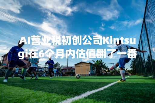 AI营业税初创公司Kintsugi在6个月内估值翻了一番