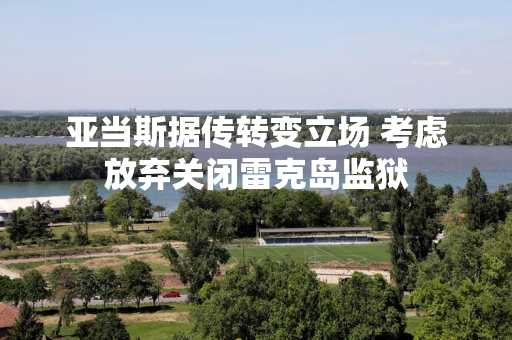 亚当斯据传转变立场 考虑放弃关闭雷克岛监狱