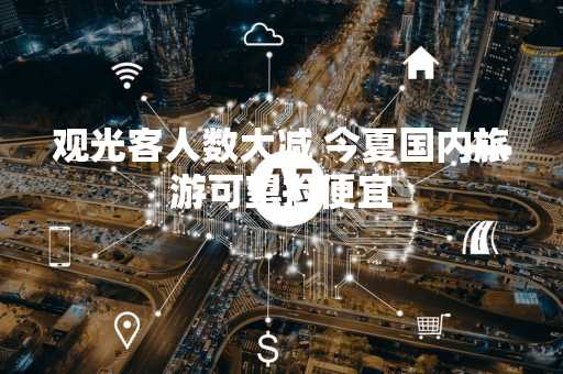 观光客人数大减 今夏国内旅游可望捡便宜
