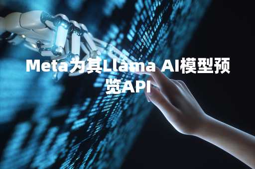 Meta为其Llama AI模型预览API